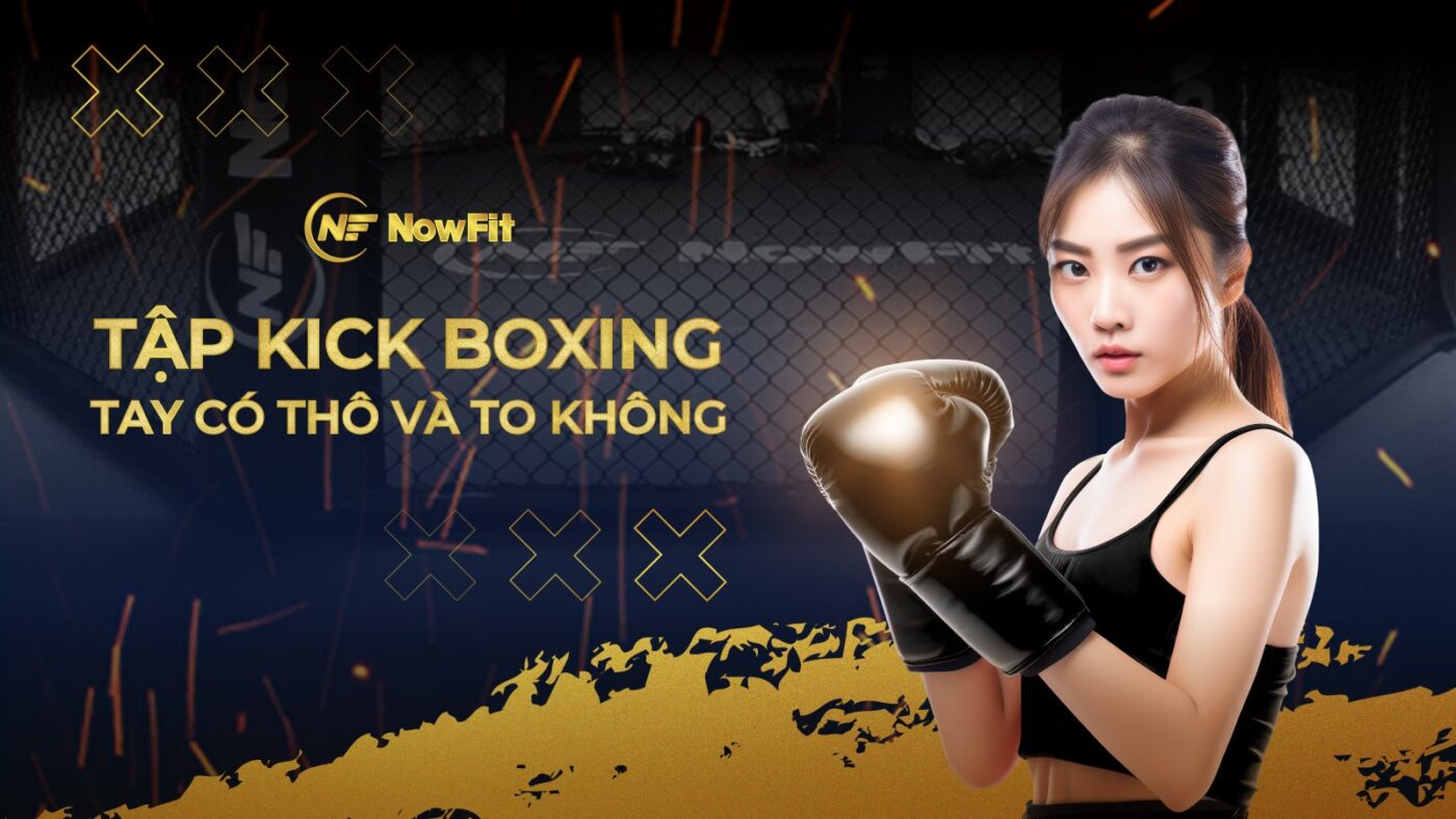 Tập Kick Boxing tay có thô và to không