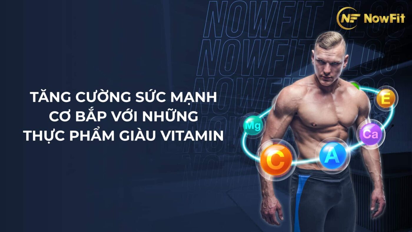 Tăng cường sức mạnh cơ bắp với những thực phẩm giàu Vitamin